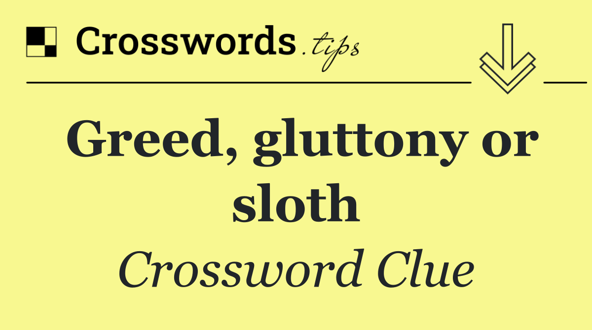 Greed, gluttony or sloth