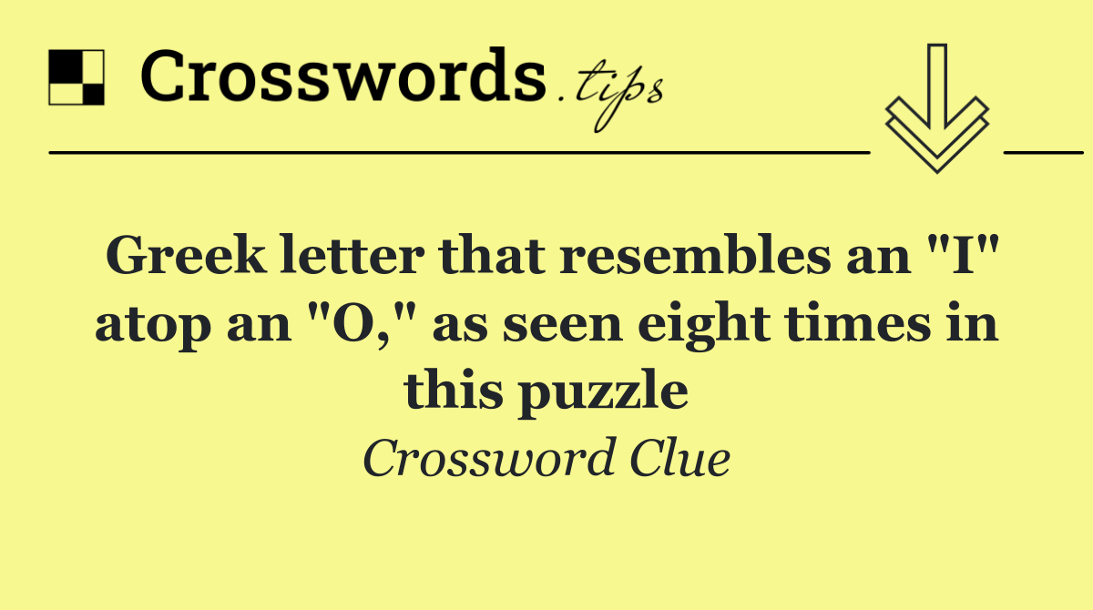 Greek letter that resembles an "I" atop an "O," as seen eight times in this puzzle