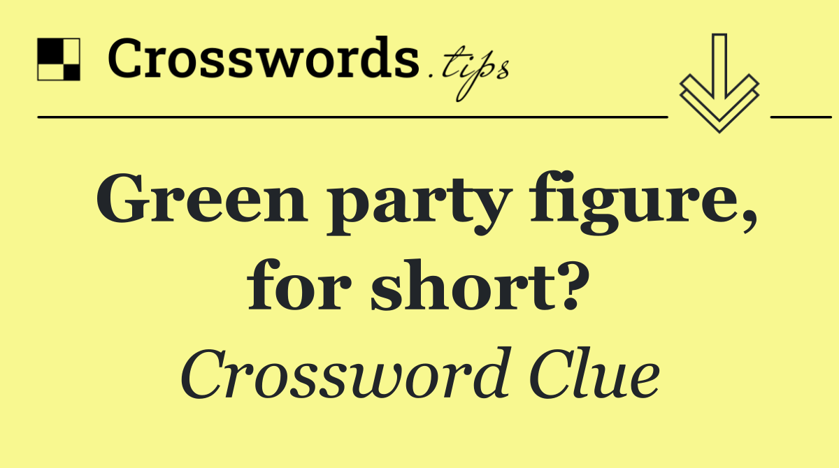 Green party figure, for short?