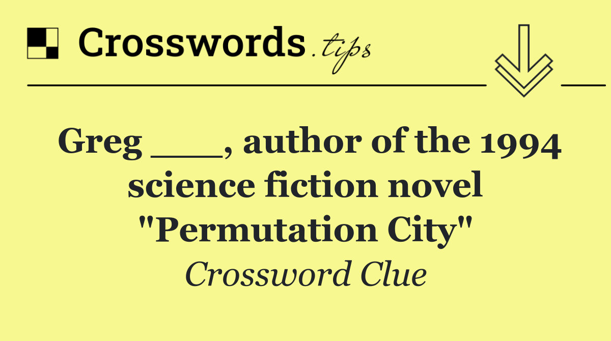 Greg ___, author of the 1994 science fiction novel "Permutation City"