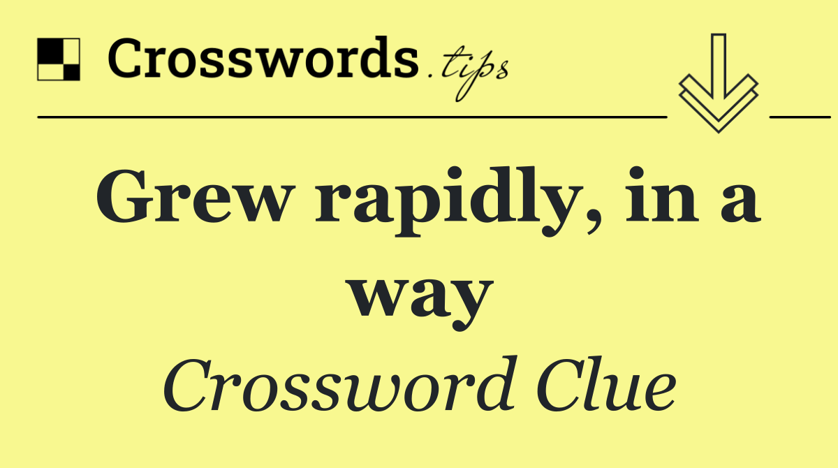Grew rapidly, in a way