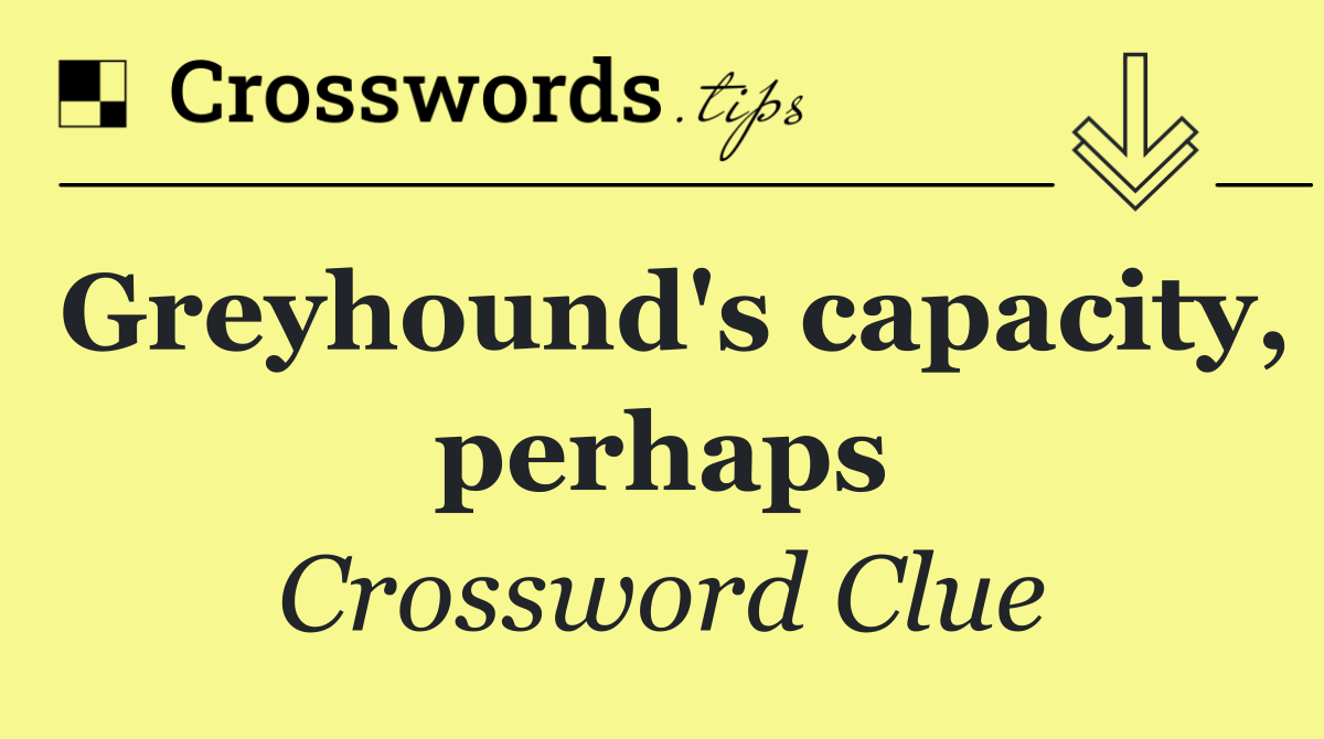 Greyhound's capacity, perhaps