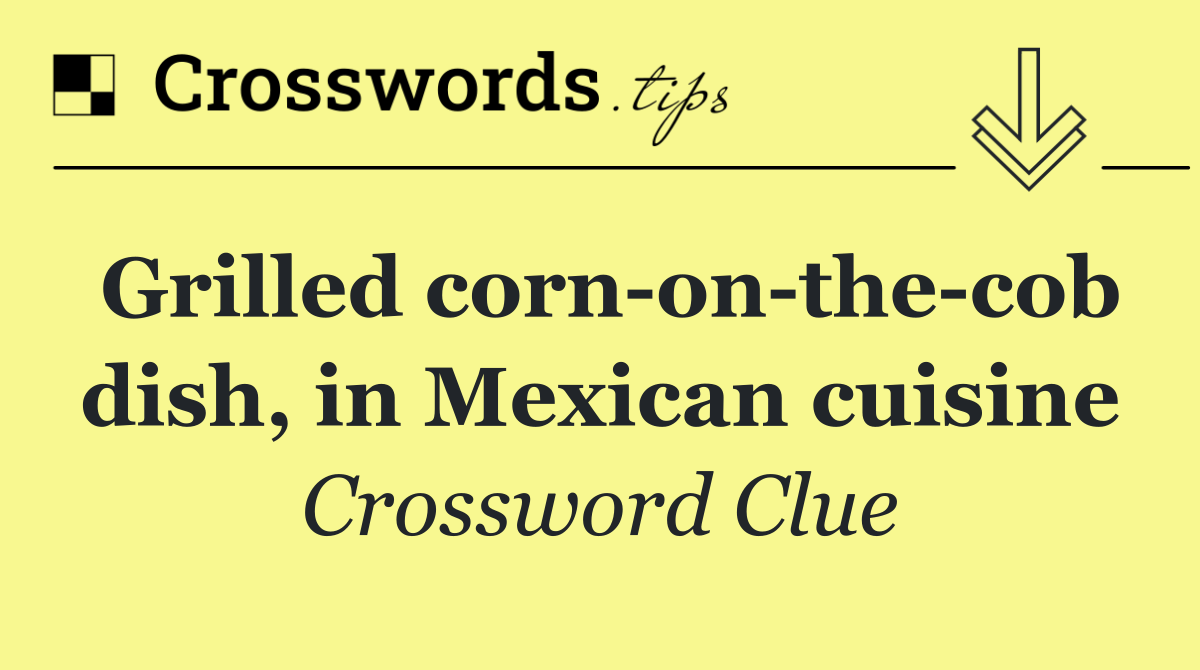 Grilled corn on the cob dish, in Mexican cuisine