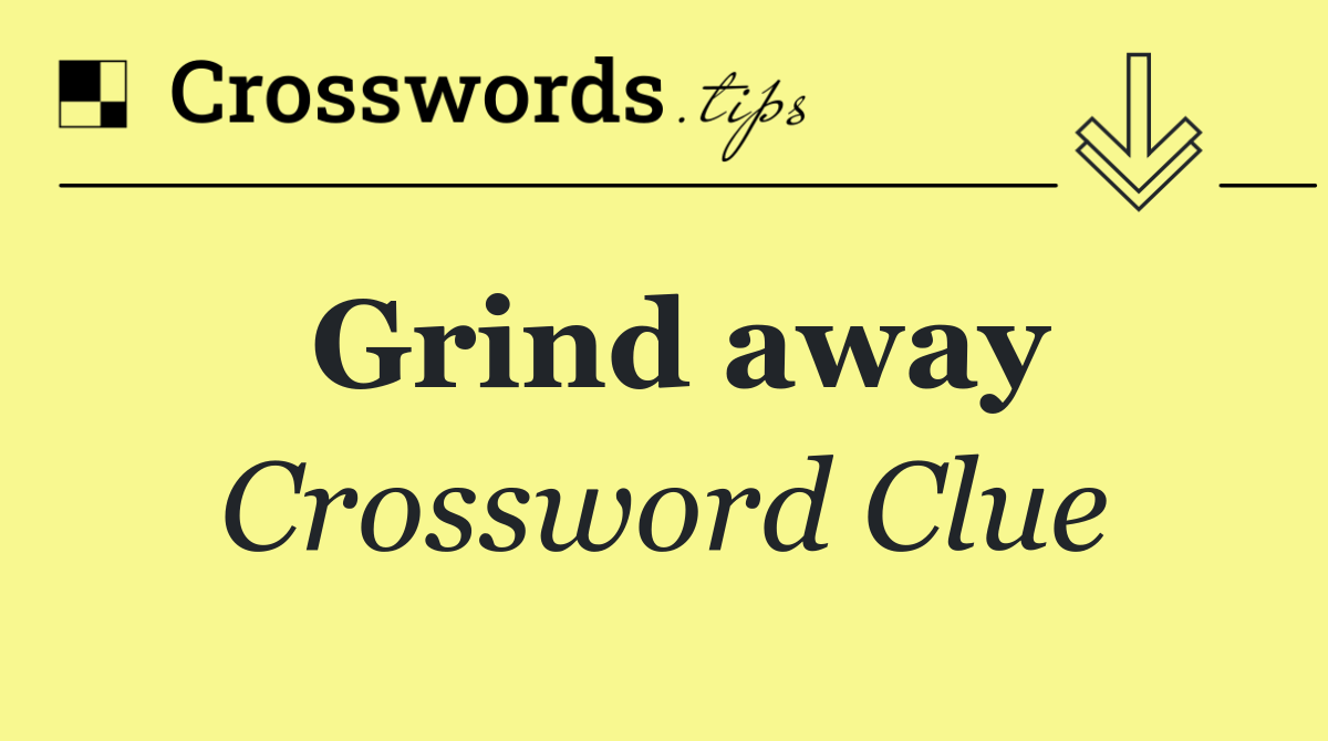Grind away