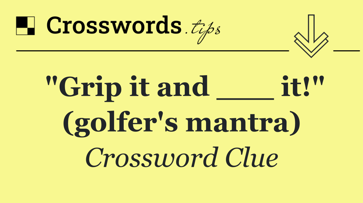 "Grip it and ___ it!" (golfer's mantra)
