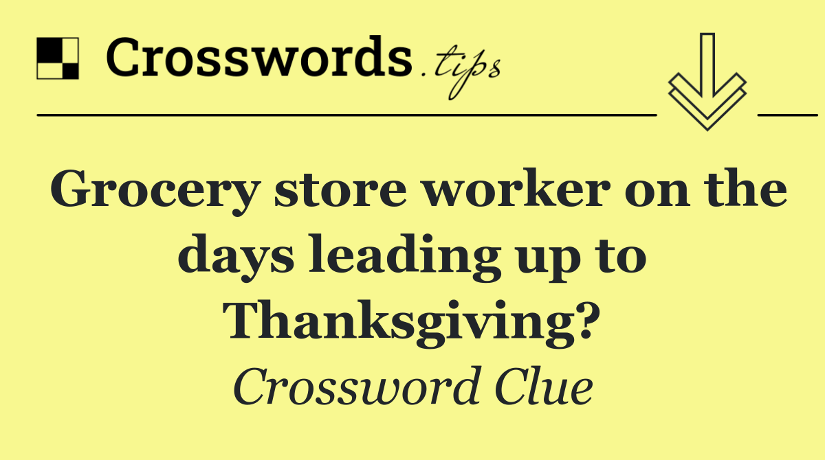 Grocery store worker on the days leading up to Thanksgiving?