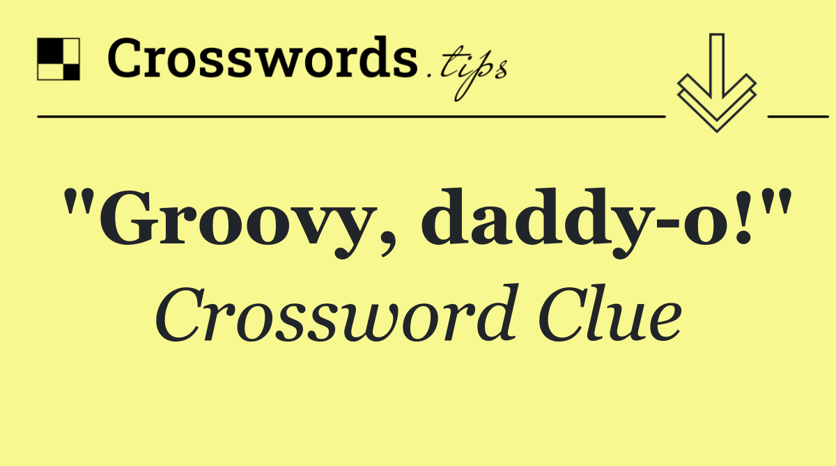 "Groovy, daddy o!"