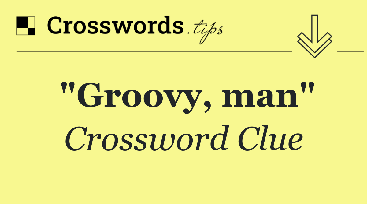 "Groovy, man"