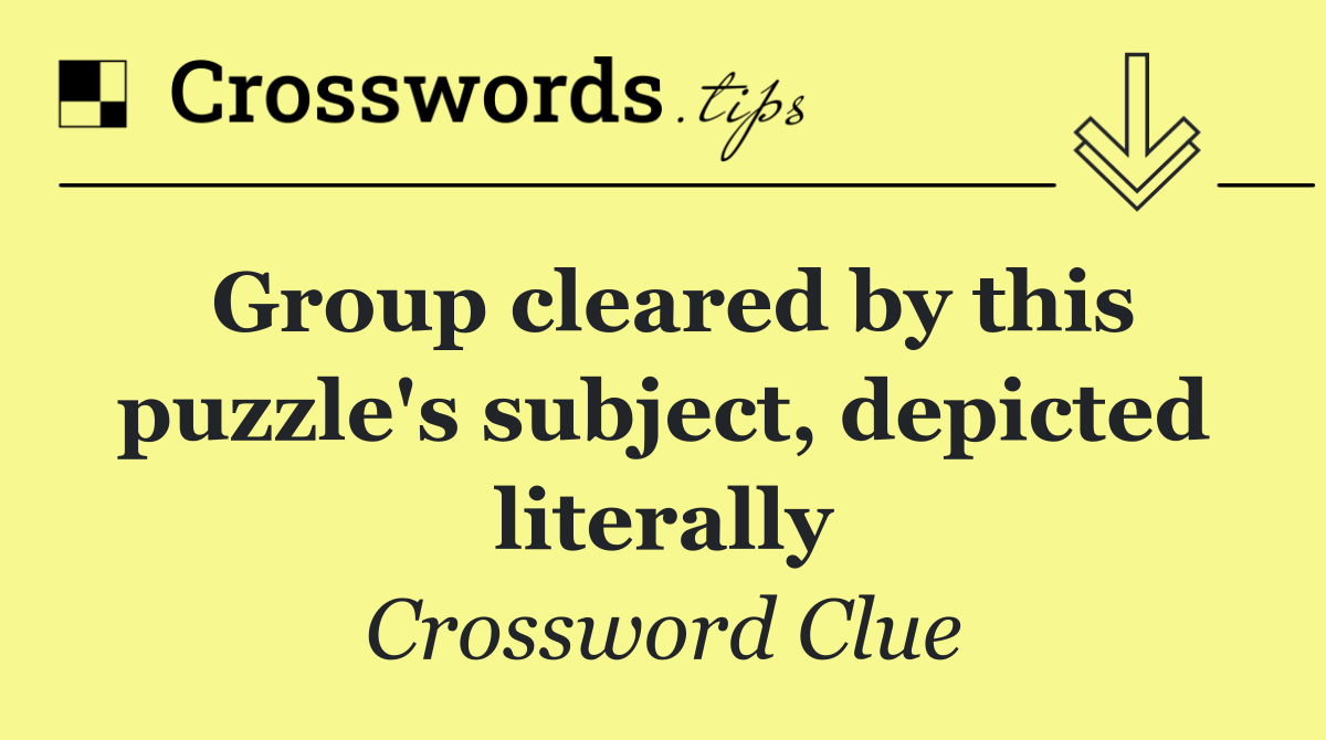 Group cleared by this puzzle's subject, depicted literally
