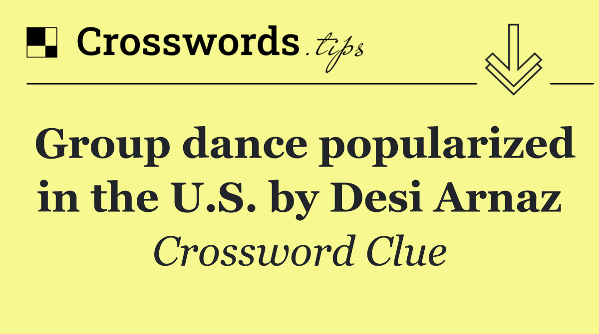 Group dance popularized in the U.S. by Desi Arnaz