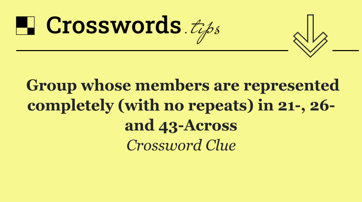 Group whose members are represented completely (with no repeats) in 21 , 26  and 43 Across