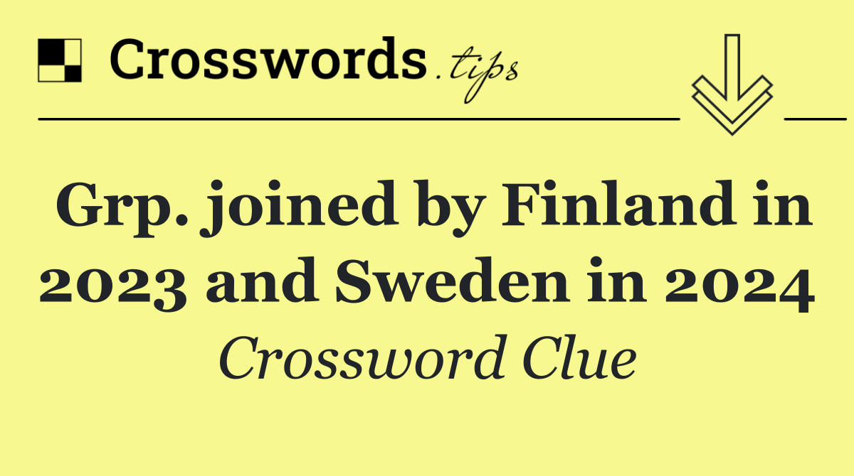 Grp. joined by Finland in 2023 and Sweden in 2024