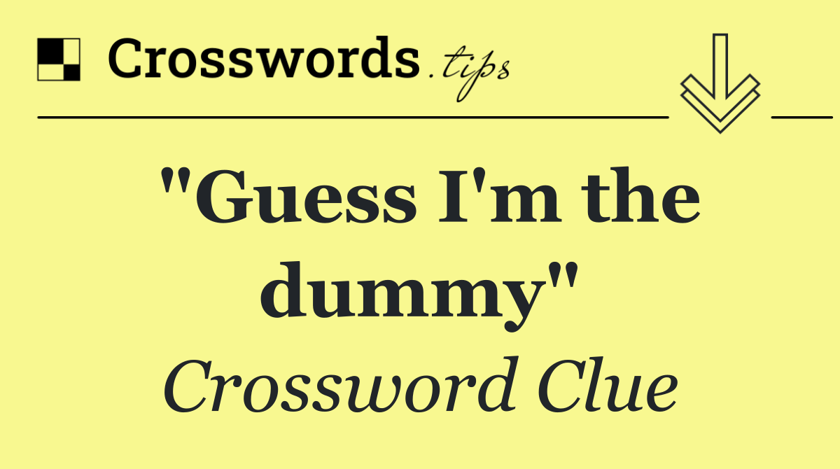 "Guess I'm the dummy"