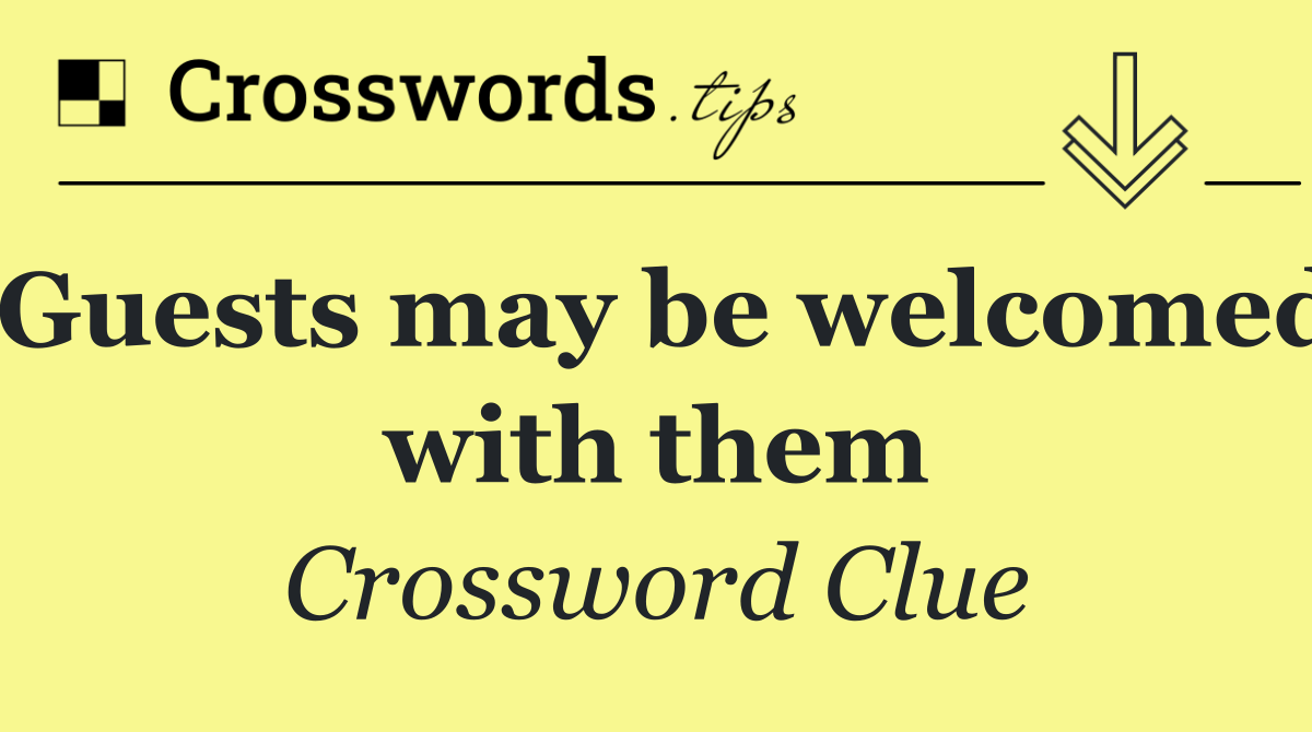 Guests may be welcomed with them