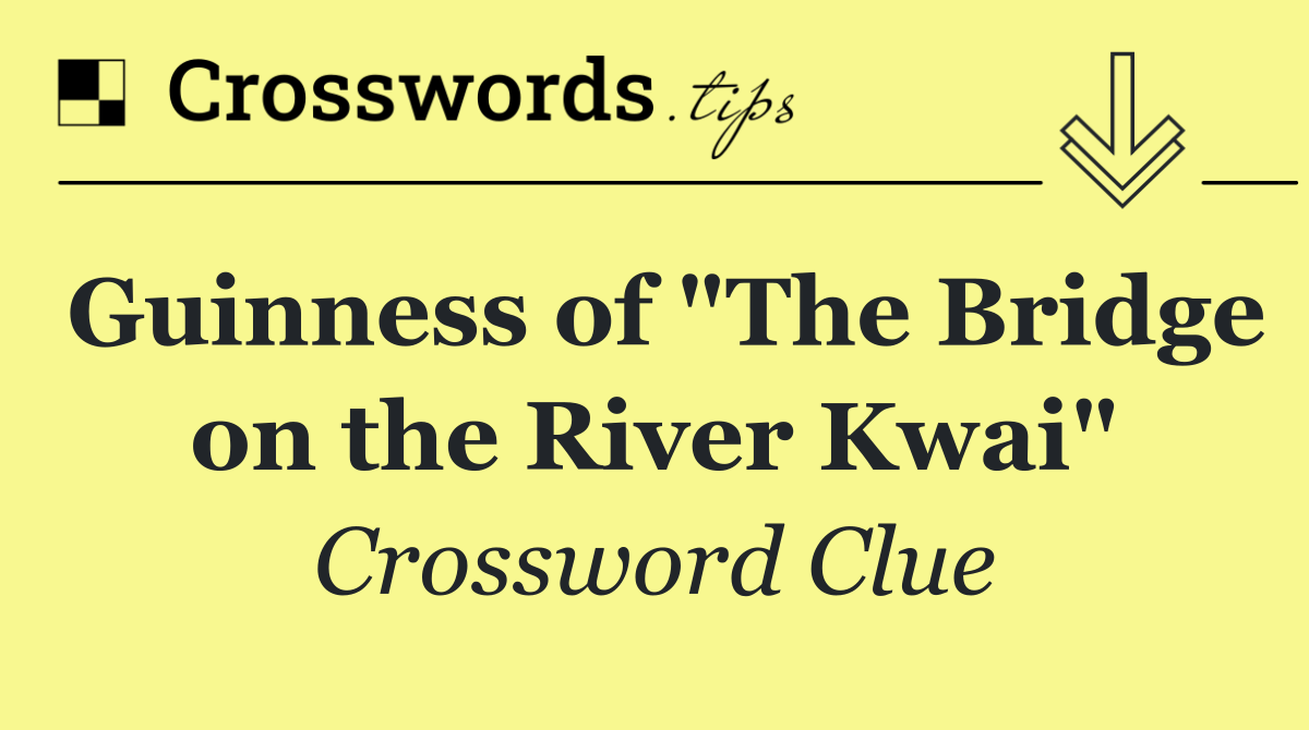 Guinness of "The Bridge on the River Kwai"