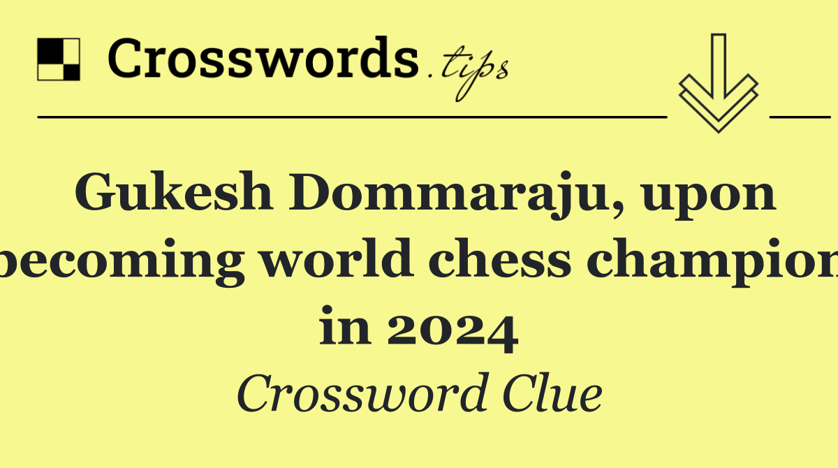 Gukesh Dommaraju, upon becoming world chess champion in 2024