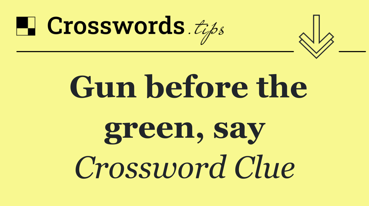 Gun before the green, say