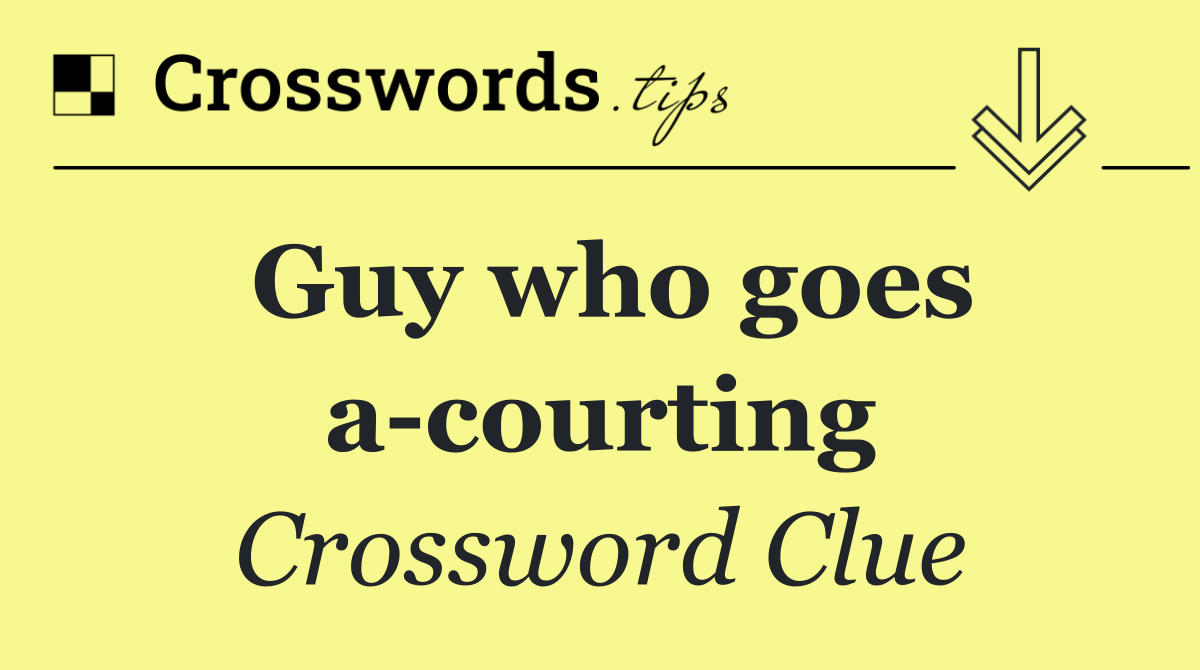 Guy who goes a courting