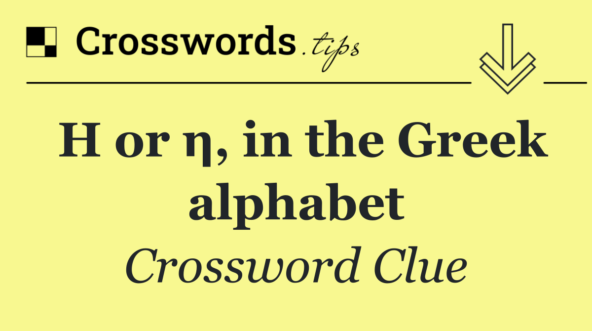 H or η, in the Greek alphabet