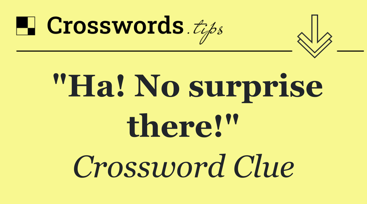 "Ha! No surprise there!"