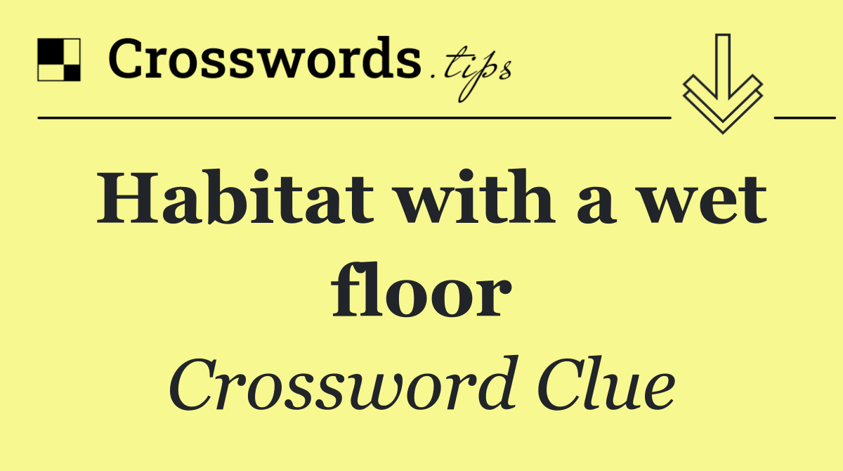 Habitat with a wet floor