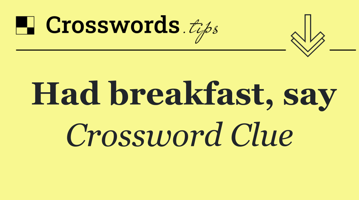 Had breakfast, say