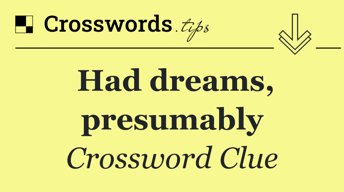 Had dreams, presumably