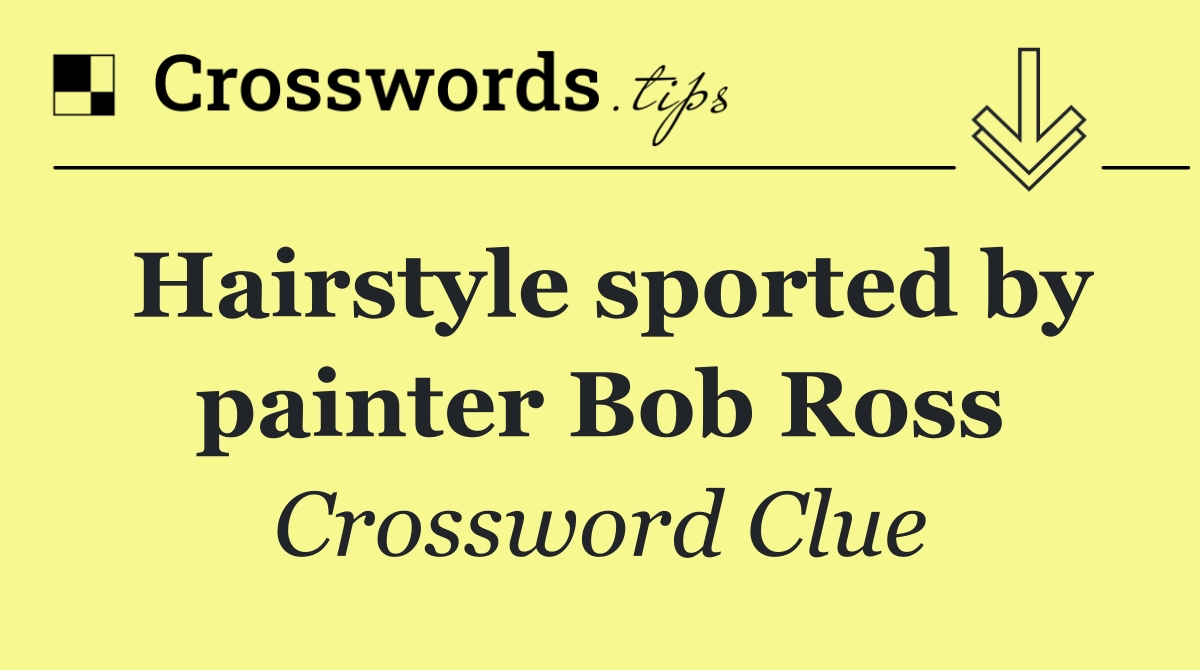 Hairstyle sported by painter Bob Ross
