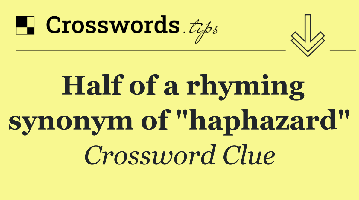 Half of a rhyming synonym of "haphazard"