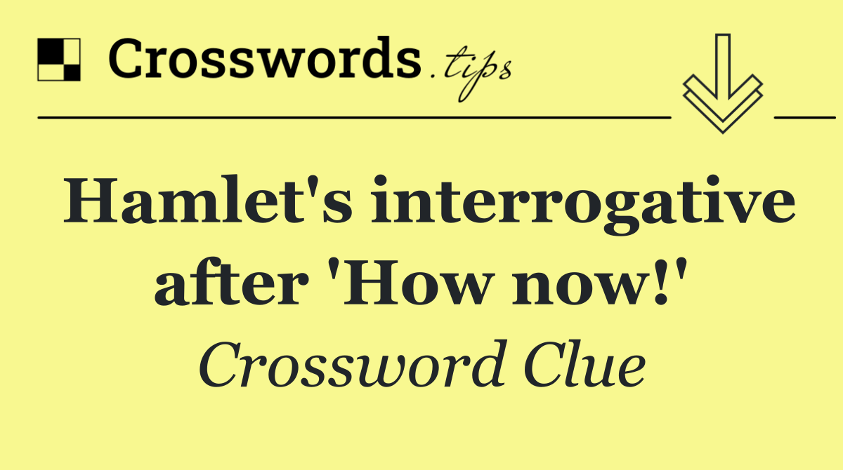 Hamlet's interrogative after 'How now!'
