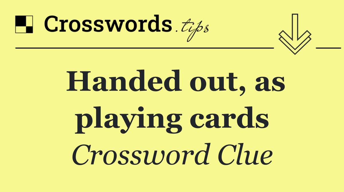 Handed out, as playing cards