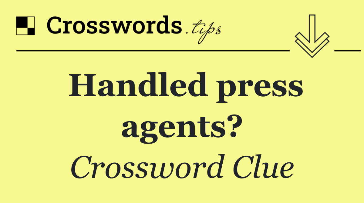 Handled press agents?