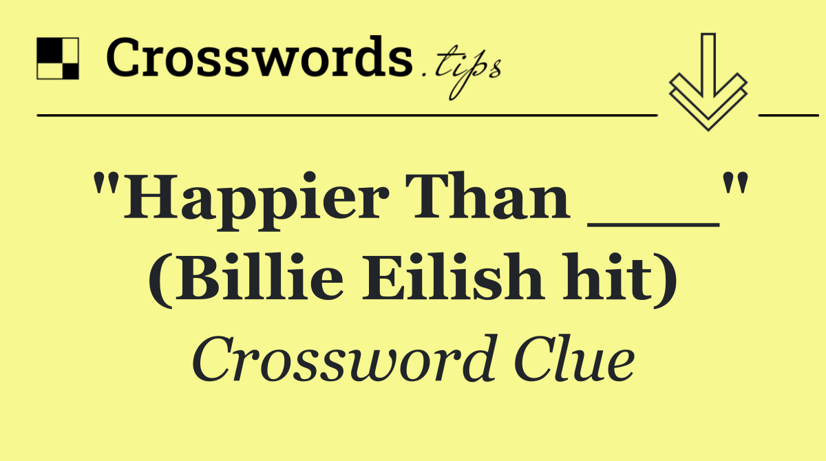 "Happier Than ___" (Billie Eilish hit)