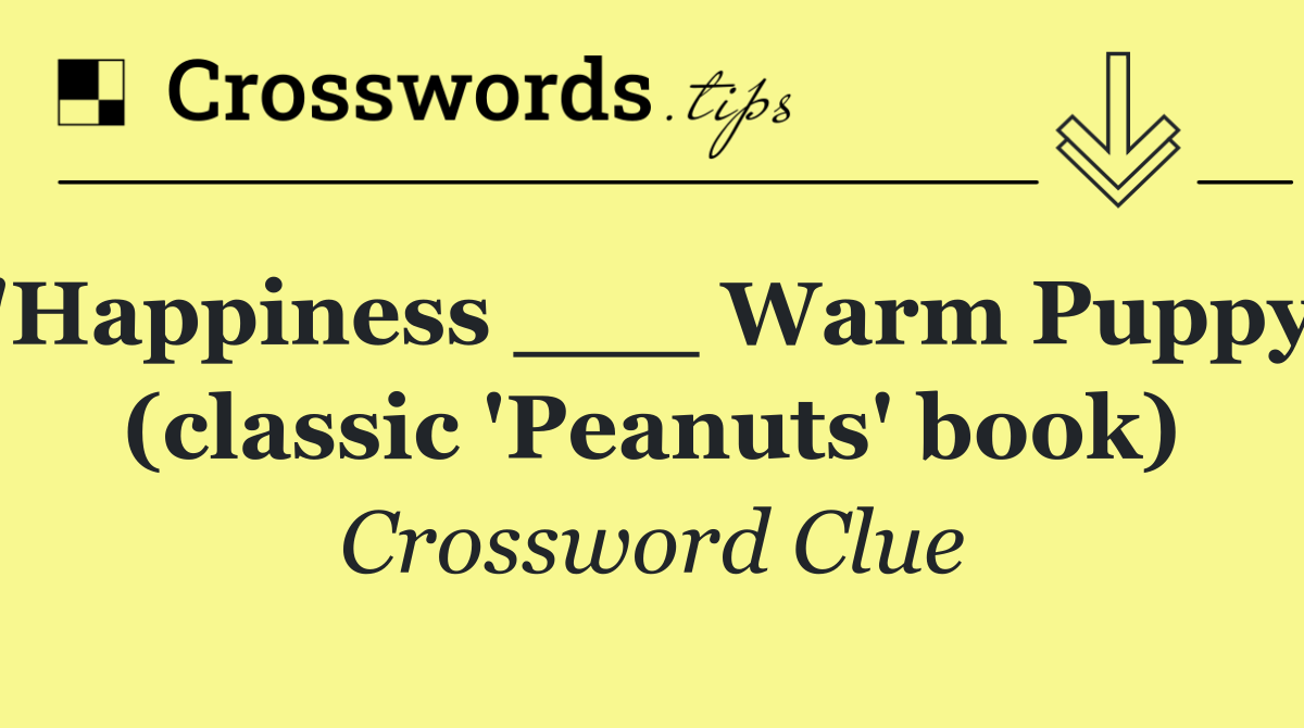 'Happiness ___ Warm Puppy' (classic 'Peanuts' book)