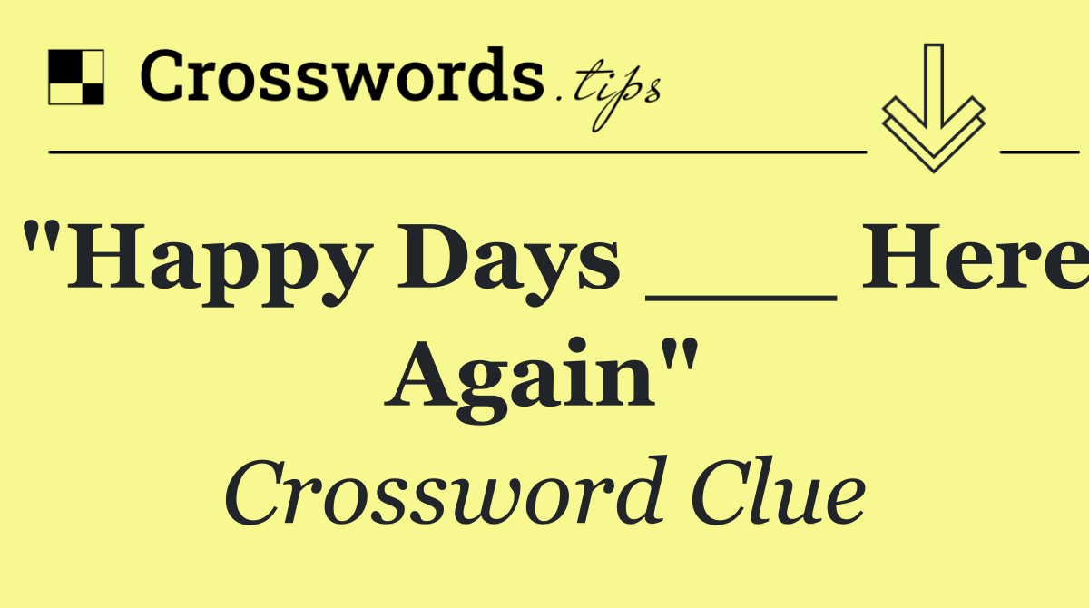 "Happy Days ___ Here Again"