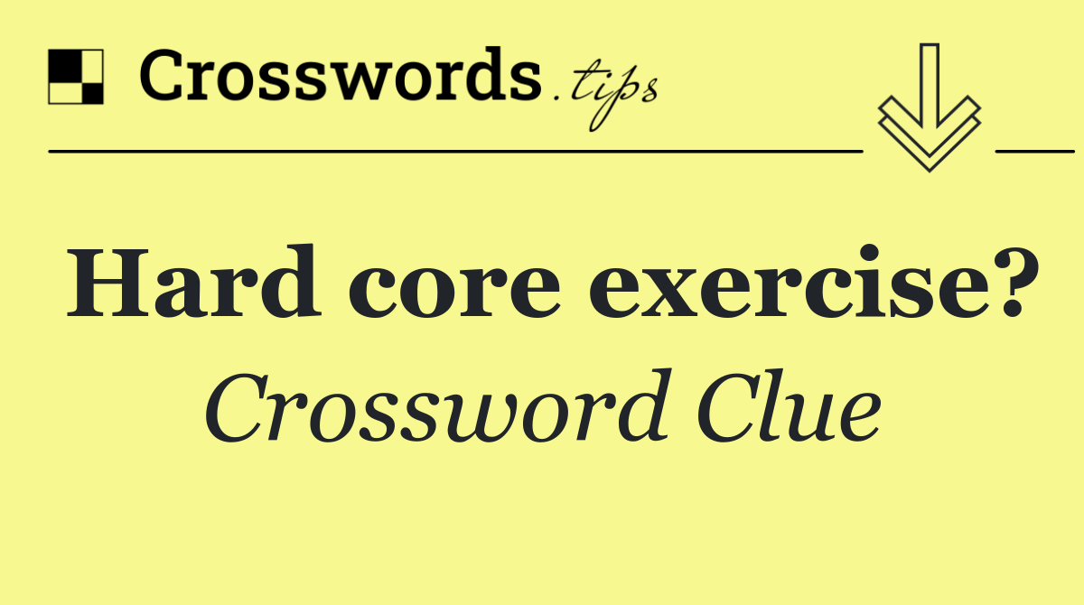 Hard core exercise?