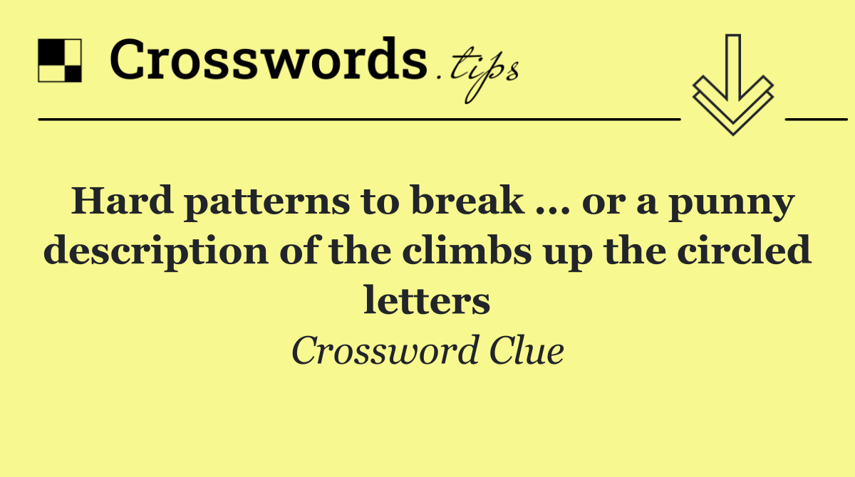 Hard patterns to break ... or a punny description of the climbs up the circled letters