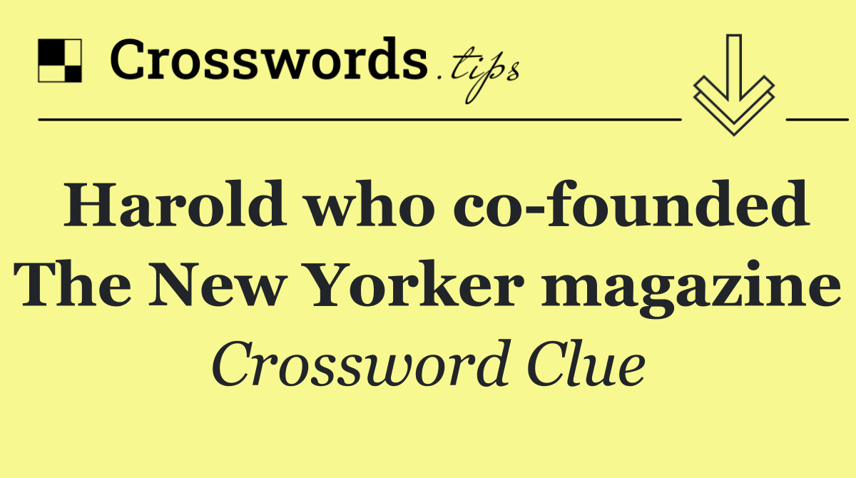 Harold who co founded The New Yorker magazine