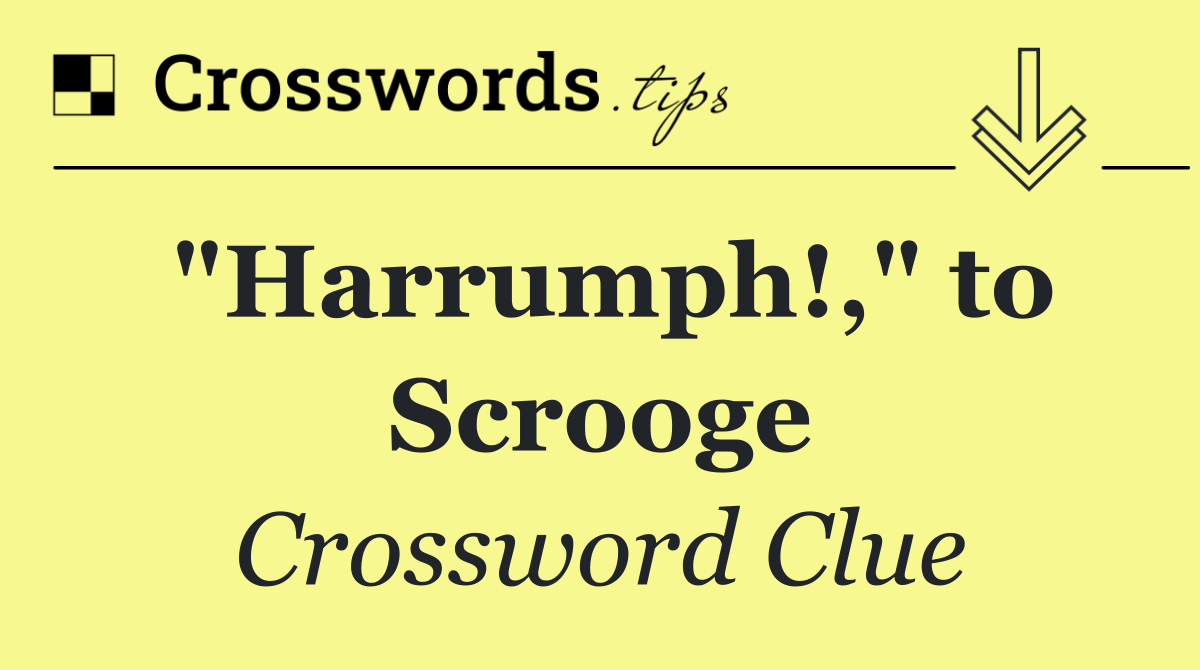 "Harrumph!," to Scrooge