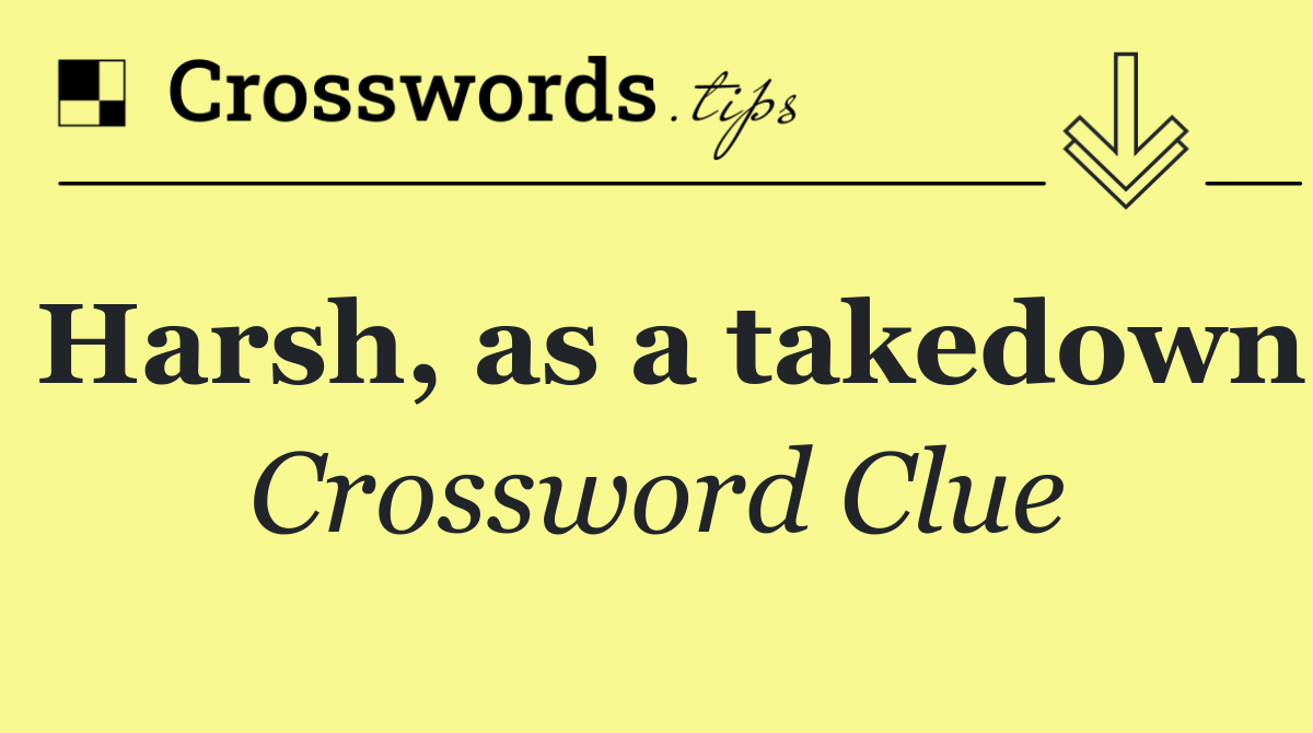 Harsh, as a takedown