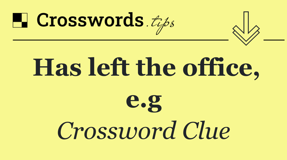 Has left the office, e.g