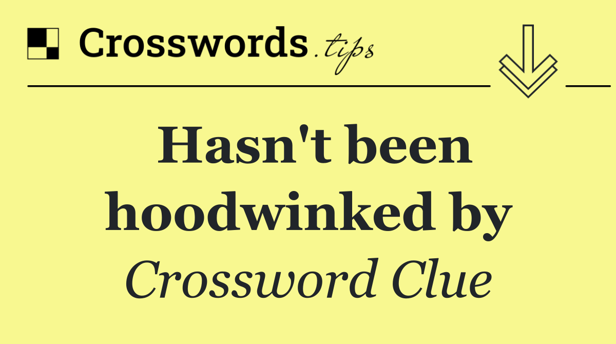 Hasn't been hoodwinked by