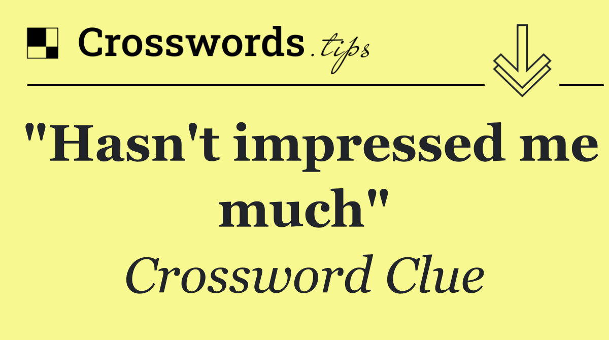 "Hasn't impressed me much"