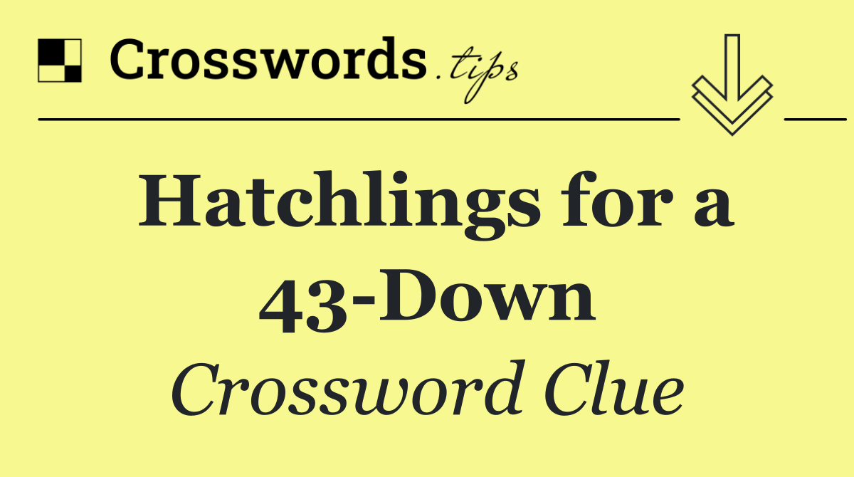 Hatchlings for a 43 Down