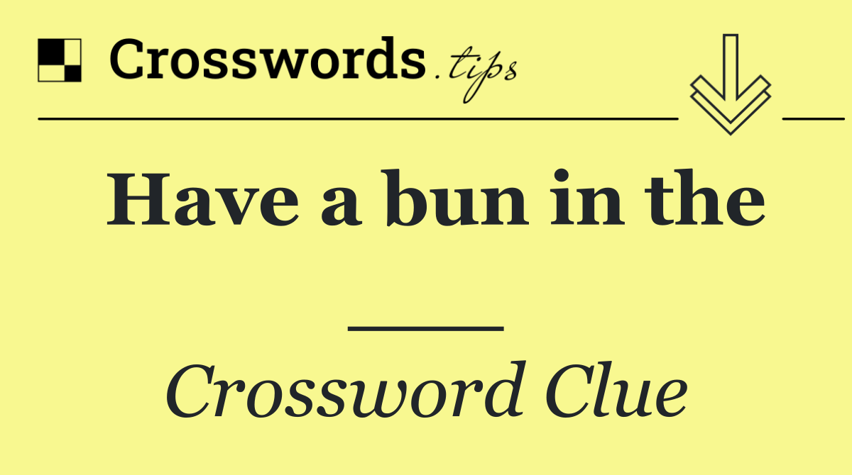 Have a bun in the ___