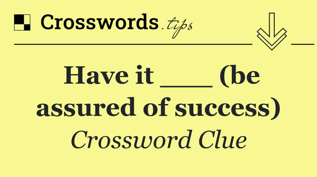 Have it ___ (be assured of success)