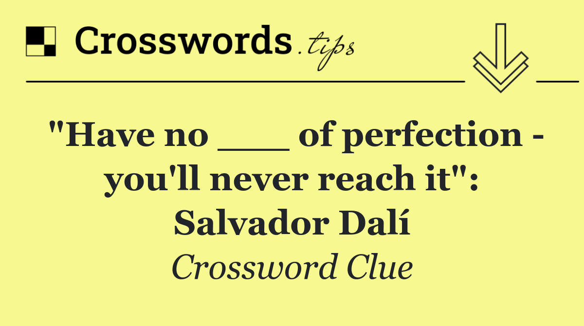 "Have no ___ of perfection   you'll never reach it": Salvador Dalí