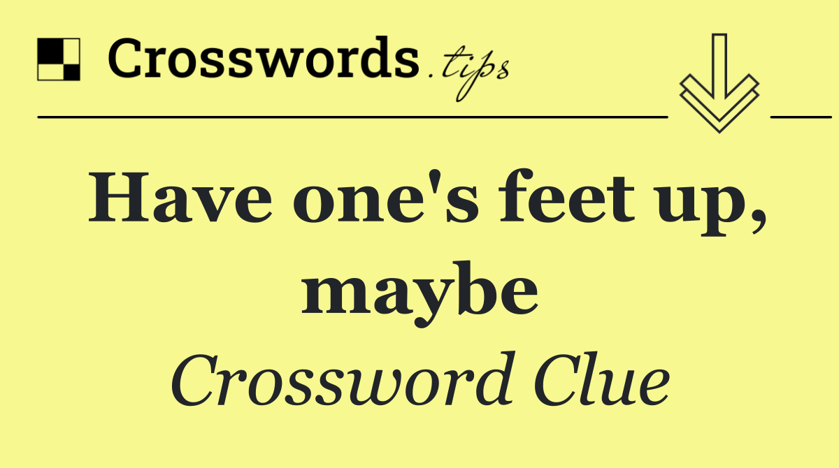 Have one's feet up, maybe