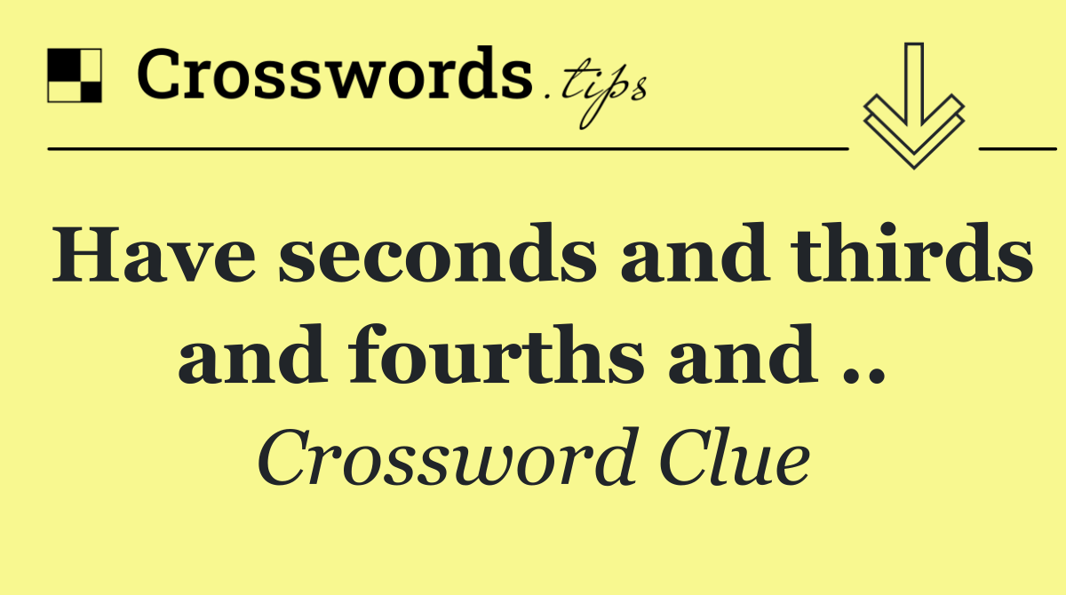 Have seconds and thirds and fourths and ..