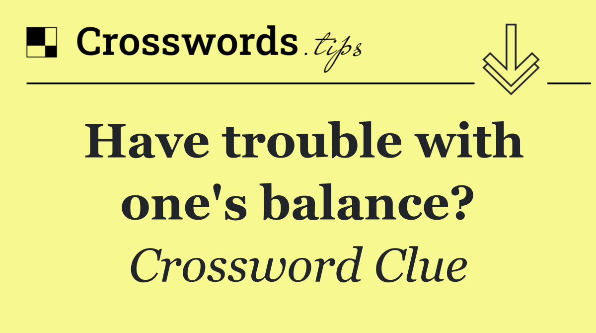 Have trouble with one's balance?